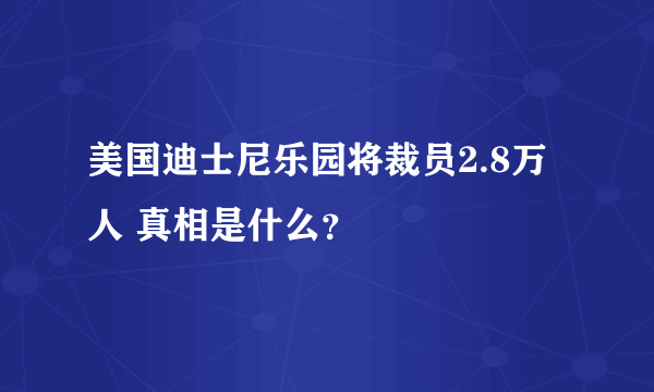 美国迪士尼乐园将裁员2.8万人 真相是什么？