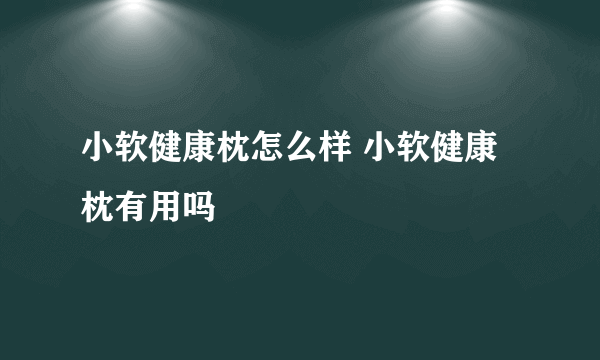 小软健康枕怎么样 小软健康枕有用吗