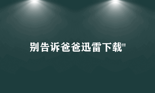 别告诉爸爸迅雷下载