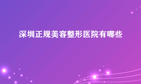 深圳正规美容整形医院有哪些