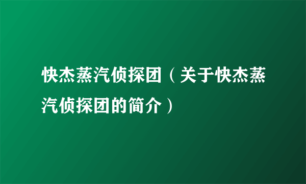 快杰蒸汽侦探团（关于快杰蒸汽侦探团的简介）