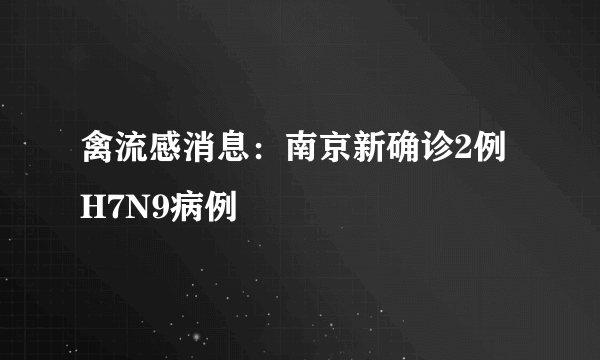 禽流感消息：南京新确诊2例H7N9病例