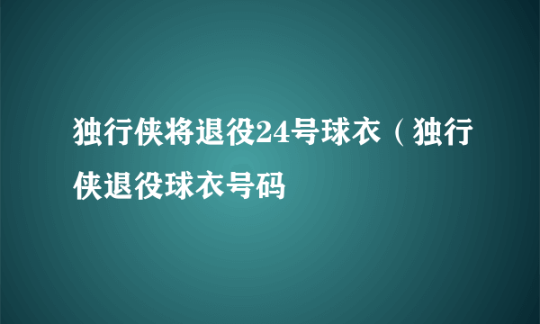 独行侠将退役24号球衣（独行侠退役球衣号码