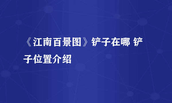 《江南百景图》铲子在哪 铲子位置介绍