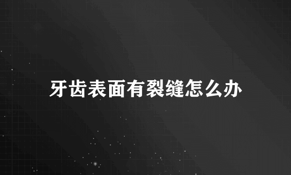 牙齿表面有裂缝怎么办