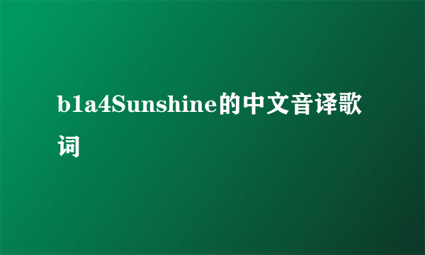 b1a4Sunshine的中文音译歌词