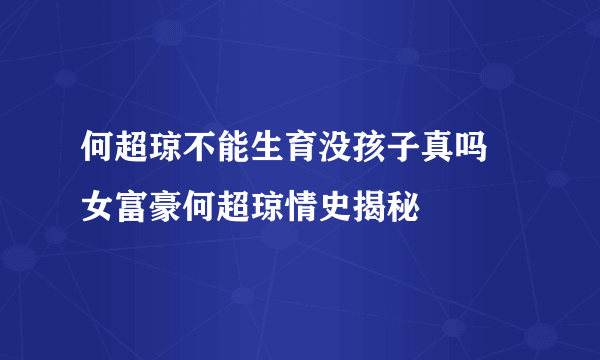 何超琼不能生育没孩子真吗 女富豪何超琼情史揭秘