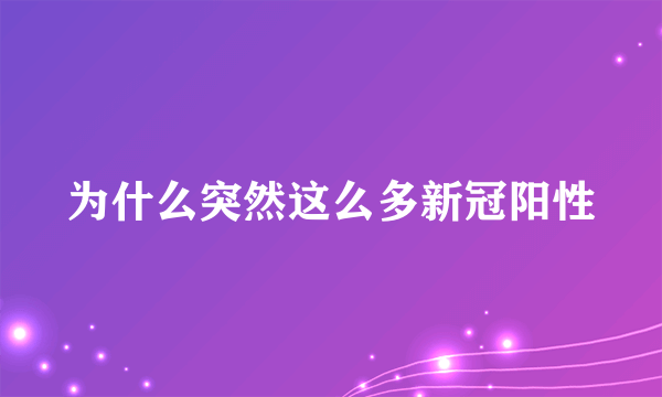 为什么突然这么多新冠阳性