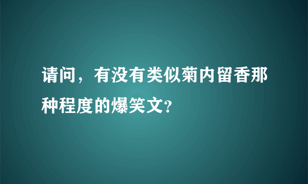 请问，有没有类似菊内留香那种程度的爆笑文？