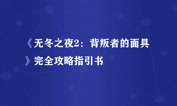 《无冬之夜2：背叛者的面具》完全攻略指引书