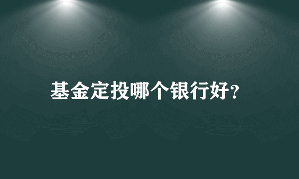 基金定投哪个银行好？