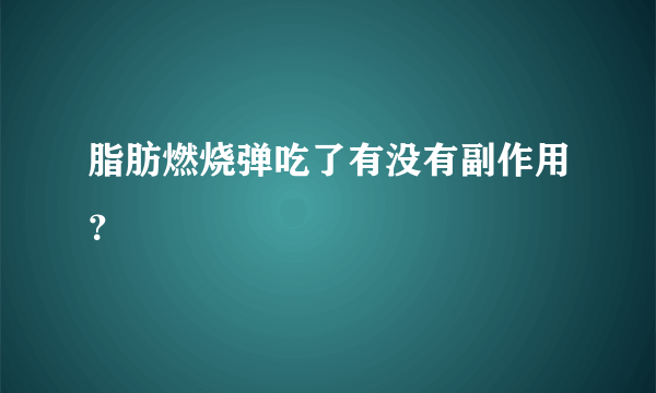 脂肪燃烧弹吃了有没有副作用？