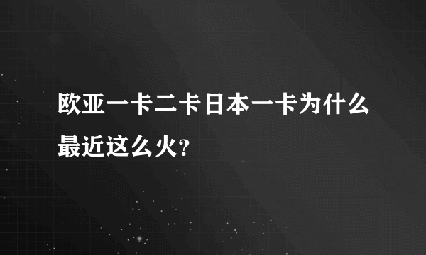 欧亚一卡二卡日本一卡为什么最近这么火？