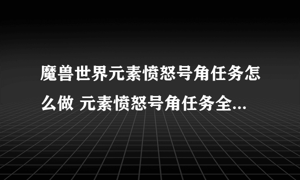 魔兽世界元素愤怒号角任务怎么做 元素愤怒号角任务全流程攻略