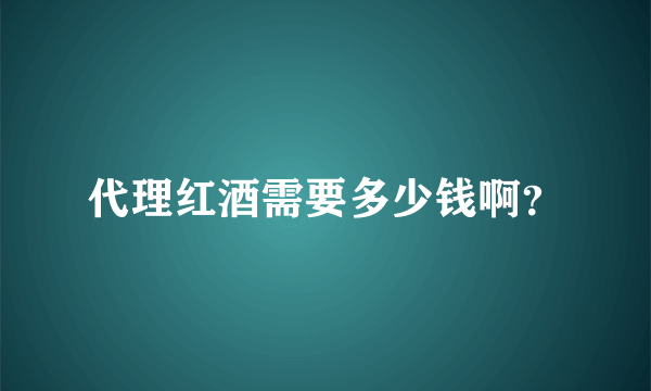 代理红酒需要多少钱啊？