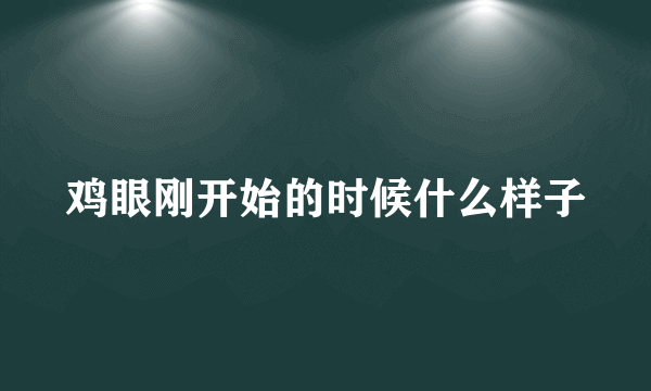 鸡眼刚开始的时候什么样子