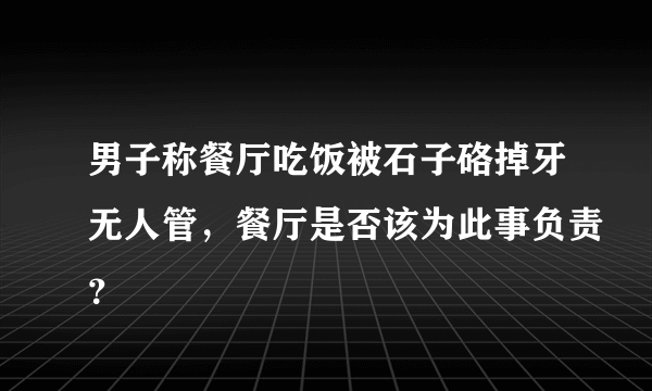 男子称餐厅吃饭被石子硌掉牙无人管，餐厅是否该为此事负责？