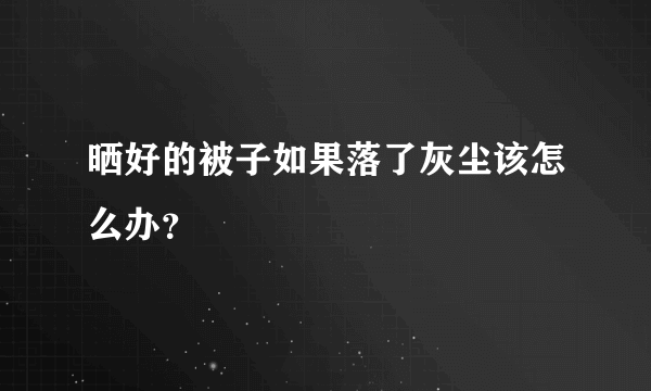 晒好的被子如果落了灰尘该怎么办？