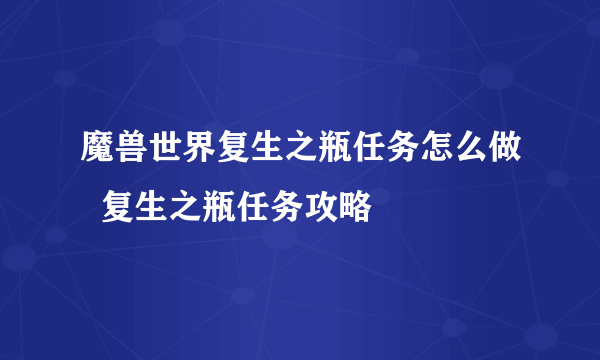 魔兽世界复生之瓶任务怎么做  复生之瓶任务攻略