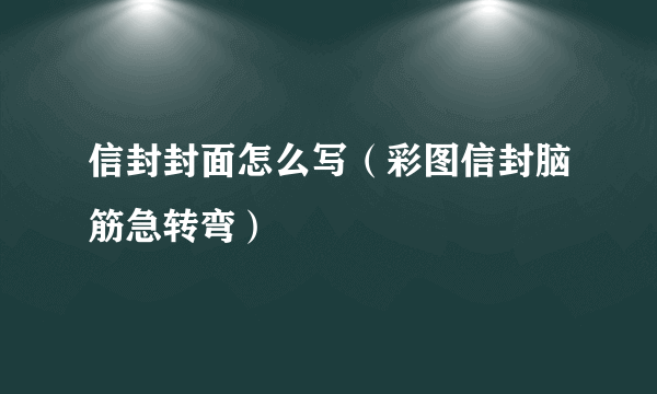 信封封面怎么写（彩图信封脑筋急转弯）