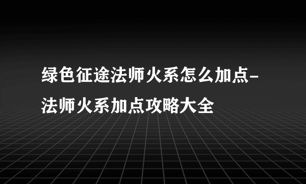 绿色征途法师火系怎么加点-法师火系加点攻略大全