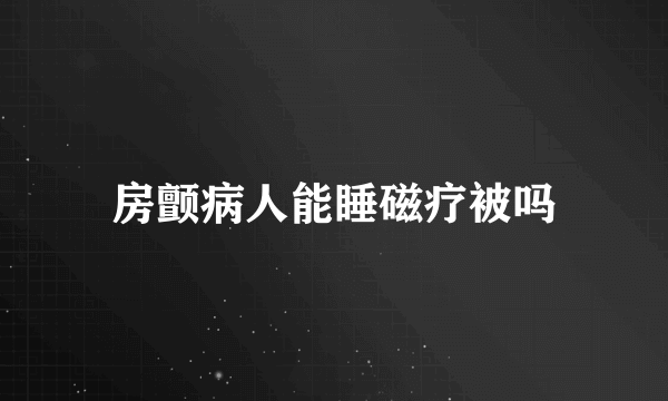 房颤病人能睡磁疗被吗