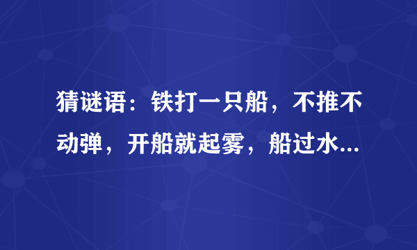 猜谜语：铁打一只船，不推不动弹，开船就起雾，船过水就干。 （打一电器）谜底是什么？