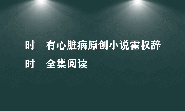 时婳有心脏病原创小说霍权辞时婳全集阅读