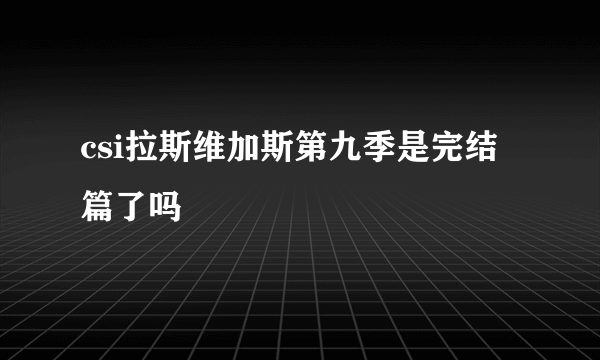 csi拉斯维加斯第九季是完结篇了吗