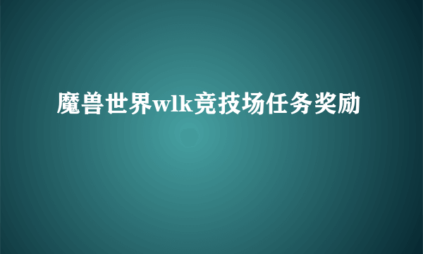 魔兽世界wlk竞技场任务奖励