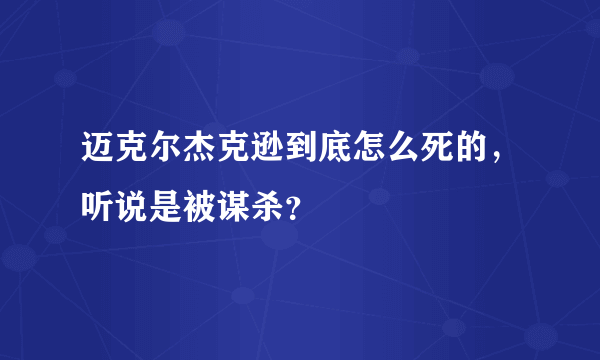 迈克尔杰克逊到底怎么死的，听说是被谋杀？