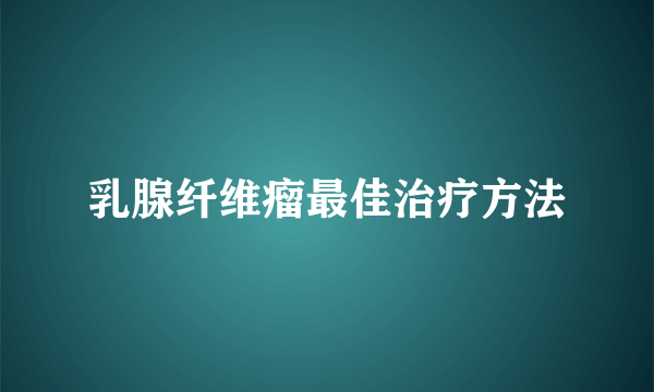 乳腺纤维瘤最佳治疗方法