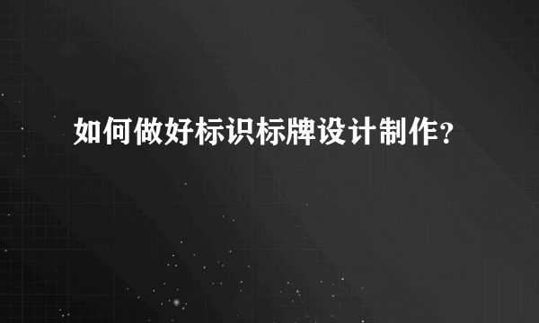 如何做好标识标牌设计制作？