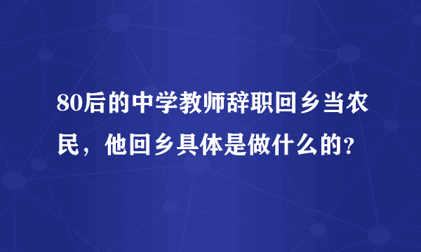 80后的中学教师辞职回乡当农民，他回乡具体是做什么的？