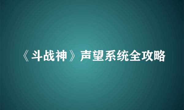 《斗战神》声望系统全攻略