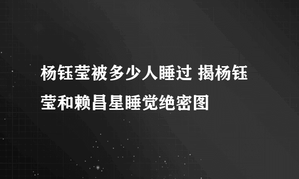 杨钰莹被多少人睡过 揭杨钰莹和赖昌星睡觉绝密图