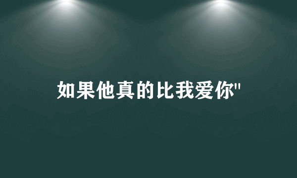 如果他真的比我爱你