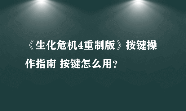 《生化危机4重制版》按键操作指南 按键怎么用？