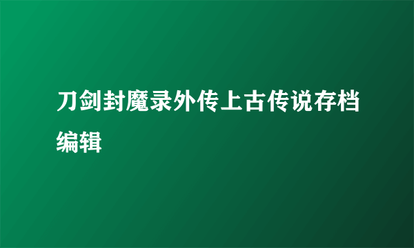 刀剑封魔录外传上古传说存档编辑