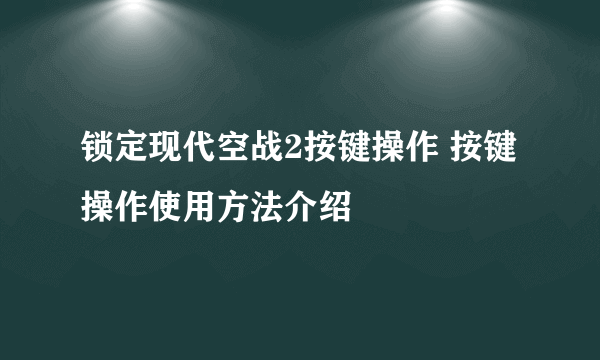 锁定现代空战2按键操作 按键操作使用方法介绍