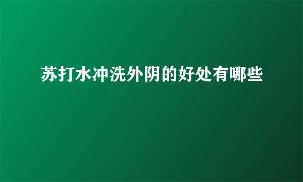 苏打水冲洗外阴的好处有哪些