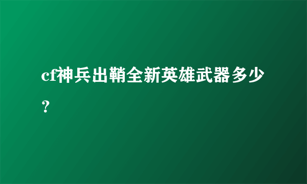 cf神兵出鞘全新英雄武器多少？