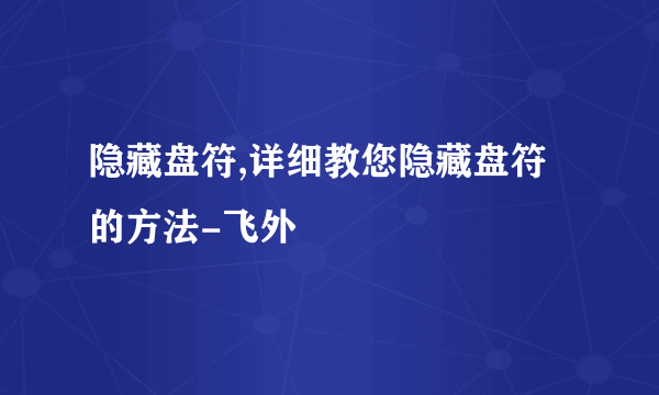 隐藏盘符,详细教您隐藏盘符的方法-飞外