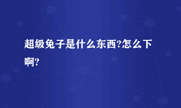 超级兔子是什么东西?怎么下啊?