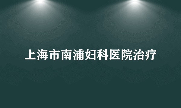 上海市南浦妇科医院治疗