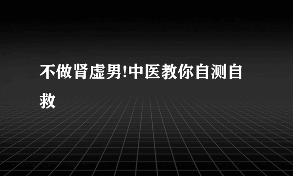 不做肾虚男!中医教你自测自救