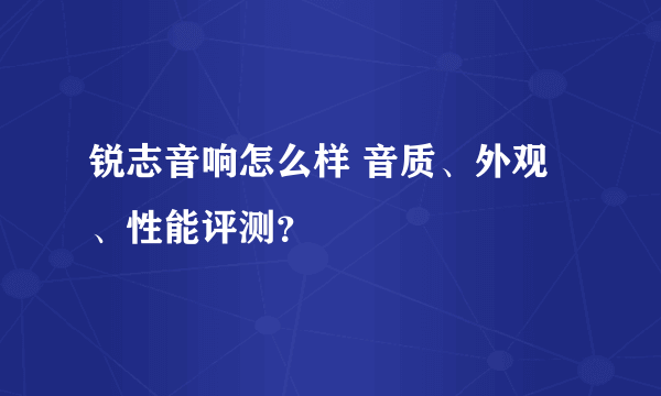 锐志音响怎么样 音质、外观、性能评测？