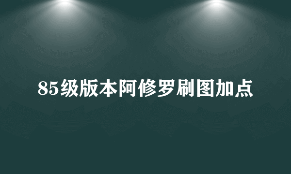 85级版本阿修罗刷图加点