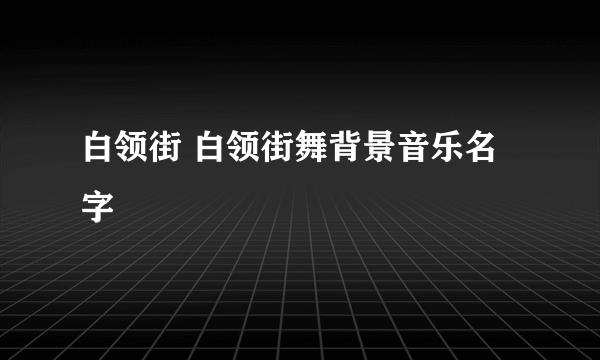 白领街 白领街舞背景音乐名字