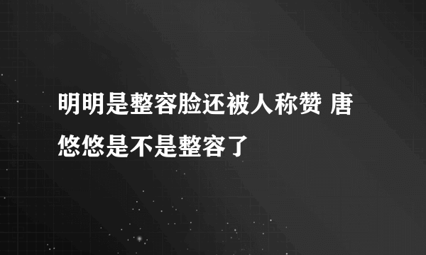 明明是整容脸还被人称赞 唐悠悠是不是整容了